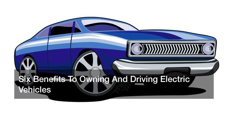 Six Benefits To Owning And Driving Electric Vehicles