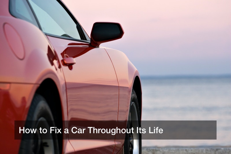 How to Fix a Car Throughout Its Life