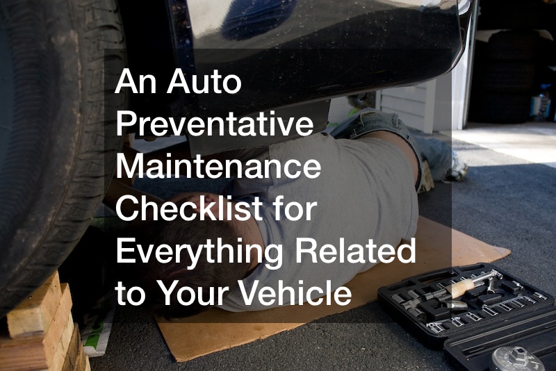 An Auto Preventative Maintenance Checklist for Everything Related to Your Vehicle
