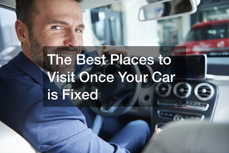 The Best Places to Visit Once Your Car is Fixed
