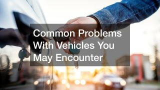 Common Problems With Vehicles You May Encounter
