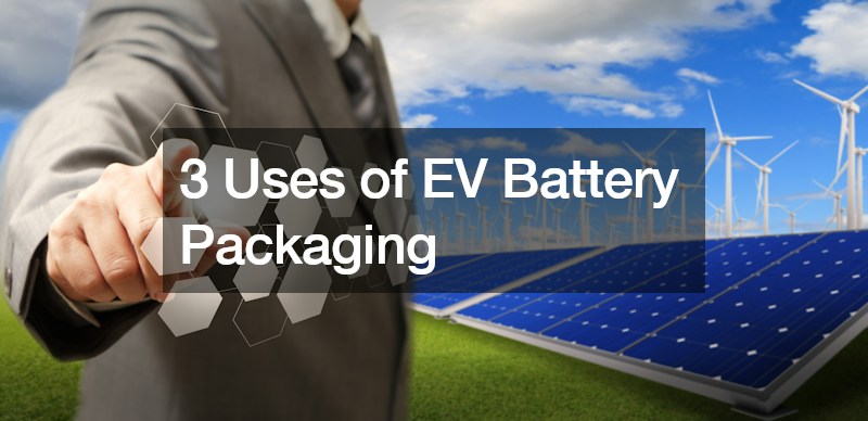 3 Uses of EV Battery Packaging