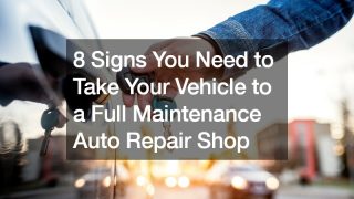 8 Signs You Need to Take Your Vehicle to a Full Maintenance Auto Repair Shop