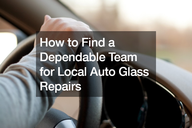 How to Find a Dependable Team for Local Auto Glass Repairs