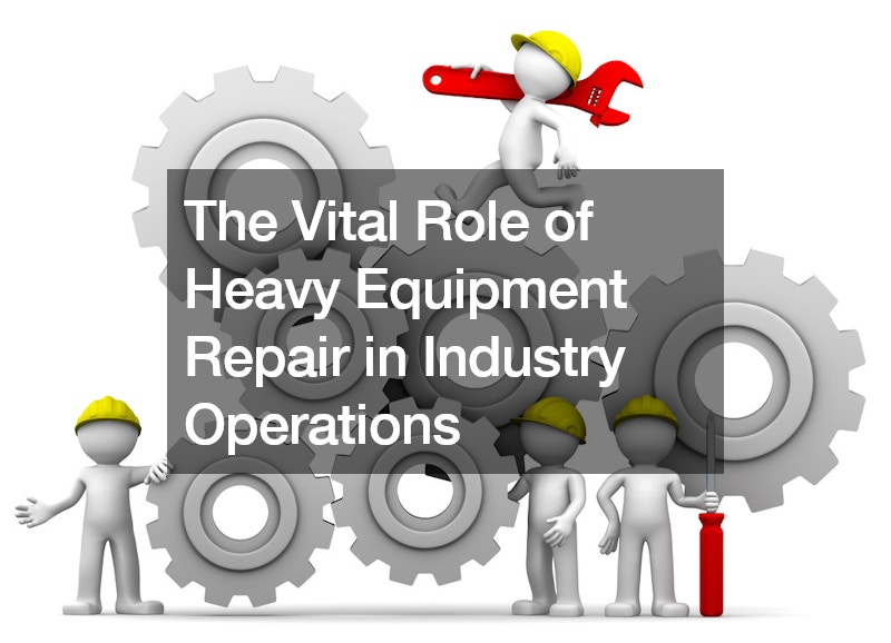 The Vital Role of Heavy Equipment Repair in Industry Operations
