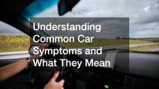 Understanding Common Car Symptoms and What They Mean