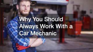 Why You Should Always Work With a Car Mechanic