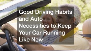 Good Driving Habits and Auto Necessities to Keep Your Car Running Like New