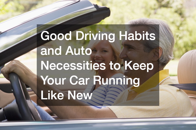 Good Driving Habits and Auto Necessities to Keep Your Car Running Like New