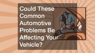 Could These Common Automotive Problems Be Affecting Your Vehicle?