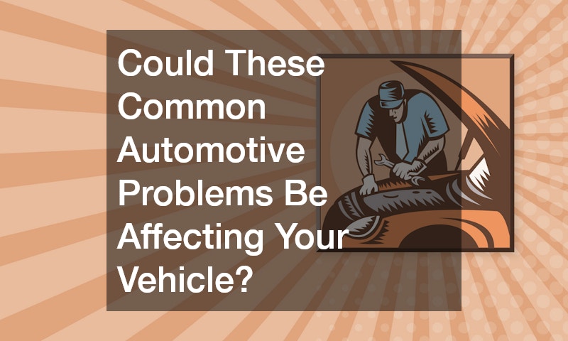 Could These Common Automotive Problems Be Affecting Your Vehicle?