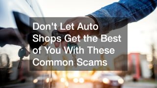 Dont Let Auto Shops Get the Best of You With These Common Scams