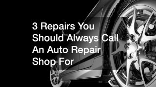 3 Repairs You Should Always Call An Auto Repair Shop For