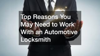 Top Reasons You May Need to Work With an Automotive Locksmith