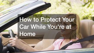 How to Protect Your Car While You’re at Home