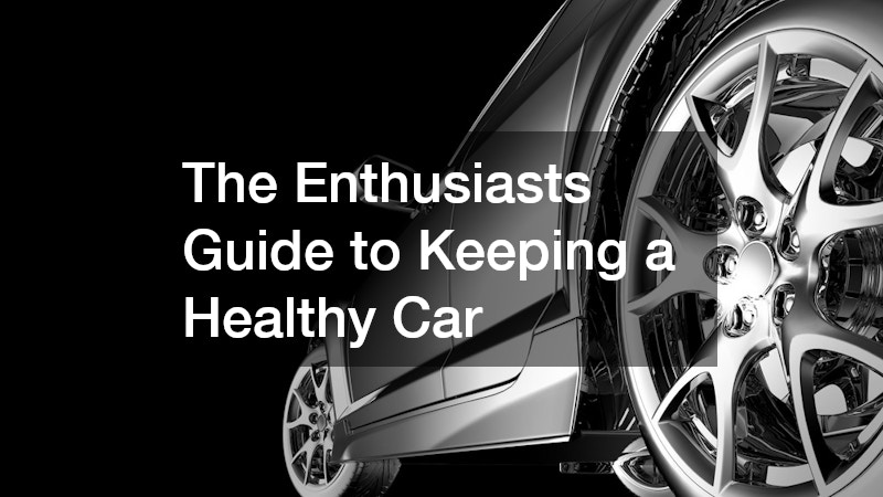 The Enthusiasts Guide to Keeping a Healthy Car