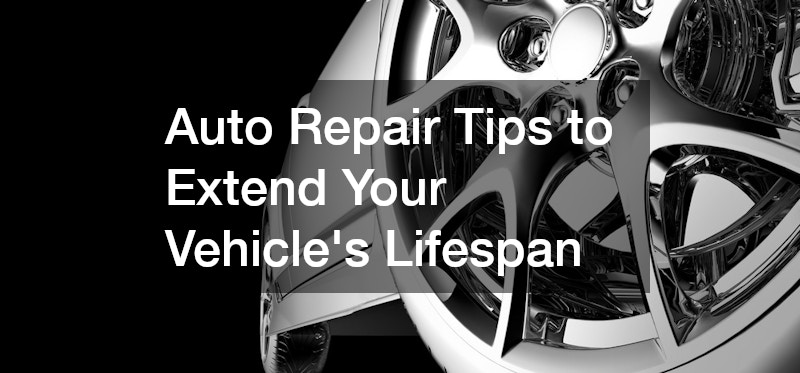 Auto Repair Tips to Extend Your Vehicles Lifespan