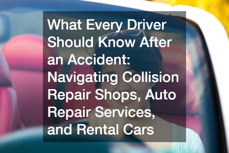 What Every Driver Should Know After an Accident  Navigating Collision Repair Shops, Auto Repair Services, and Rental Cars